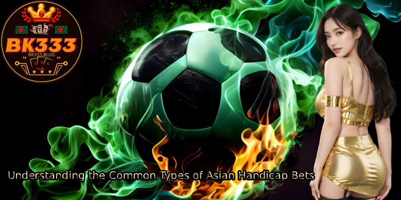 Understanding-the-Common-Types-of-Asian-Handicap-Bets